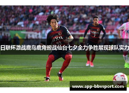 日联杯激战鹿岛鹿角迎战仙台七夕全力争胜展现球队实力