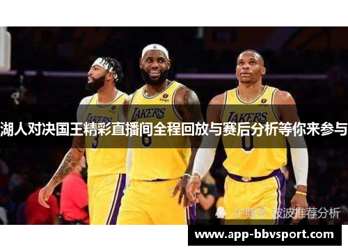 湖人对决国王精彩直播间全程回放与赛后分析等你来参与