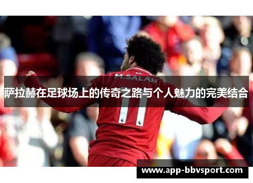 萨拉赫在足球场上的传奇之路与个人魅力的完美结合